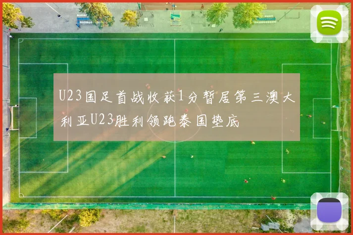 U23国足首战收获1分暂居第三澳大利亚U23胜利领跑泰国垫底