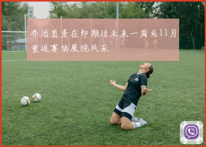 乔治首秀在即期待未来一周或11月重返赛场展现风采