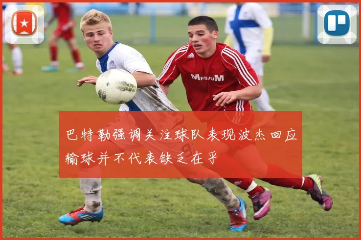 巴特勒强调关注球队表现波杰回应输球并不代表缺乏在乎