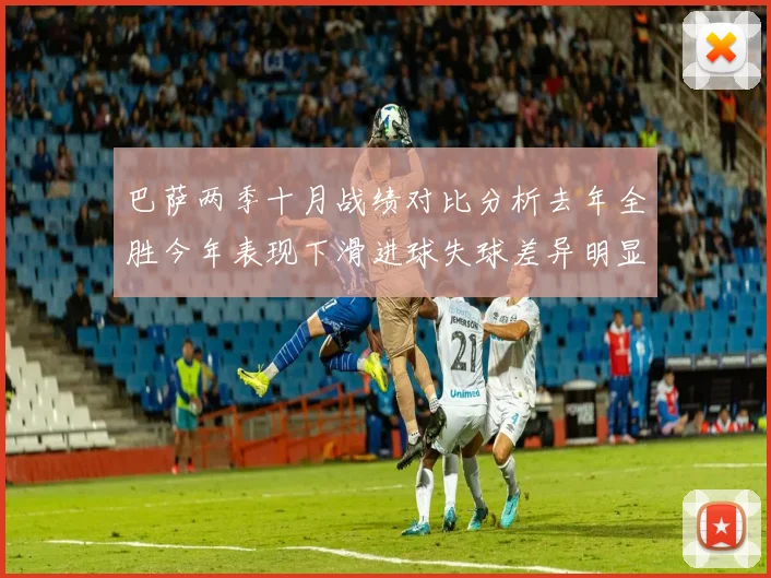 巴萨两季十月战绩对比分析去年全胜今年表现下滑进球失球差异明显