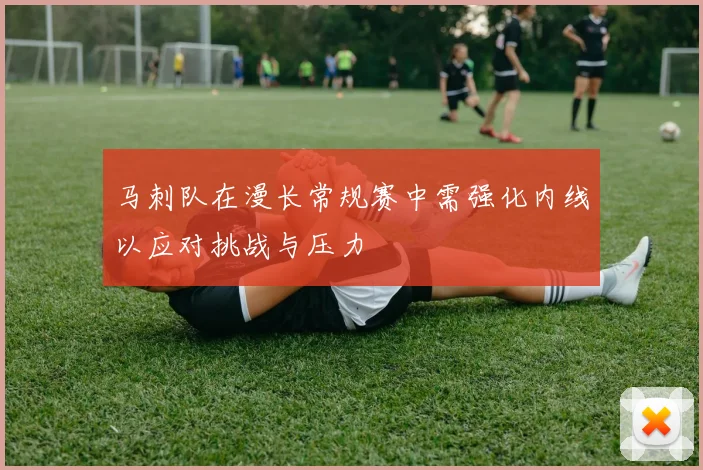 马刺队在漫长常规赛中需强化内线以应对挑战与压力