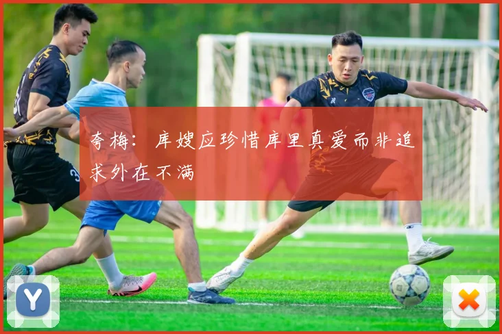 夸梅：库嫂应珍惜库里真爱而非追求外在不满