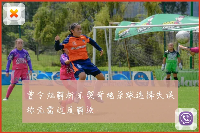 曾令旭解析东契奇绝杀球选择失误称无需过度解读