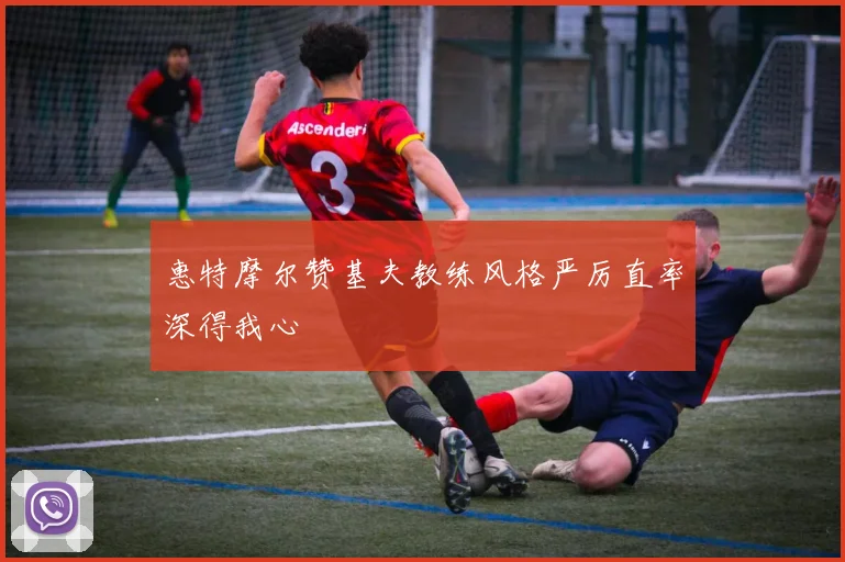 惠特摩尔赞基夫教练风格严厉直率深得我心