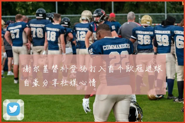 谢尔基替补登场打入首个欧冠进球自豪分享社媒心情
