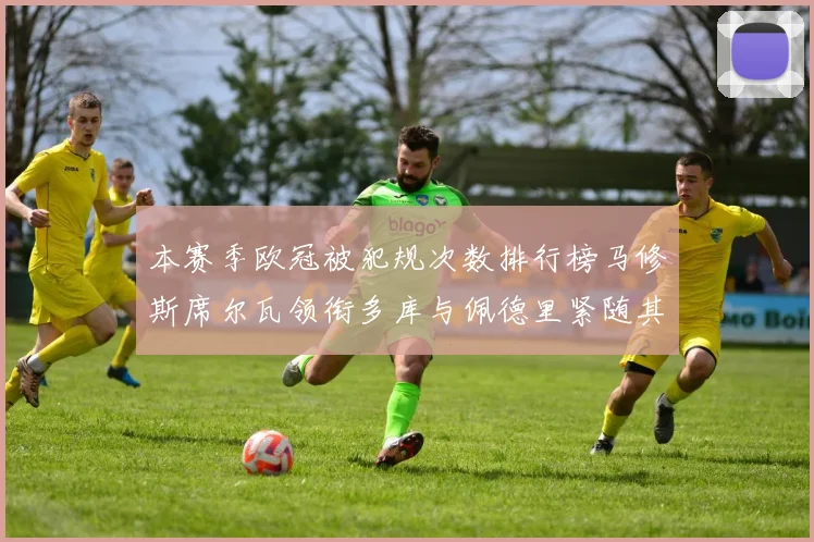 本赛季欧冠被犯规次数排行榜马修斯席尔瓦领衔多库与佩德里紧随其后
