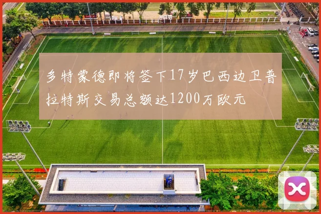 多特蒙德即将签下17岁巴西边卫普拉特斯交易总额达1200万欧元