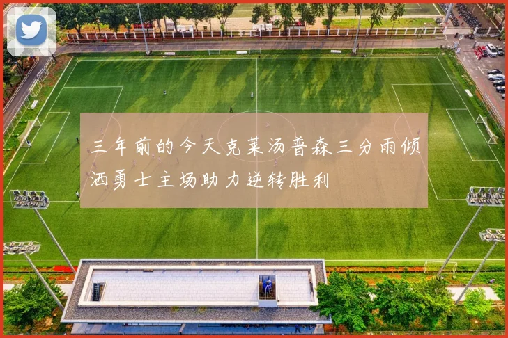 三年前的今天克莱汤普森三分雨倾洒勇士主场助力逆转胜利