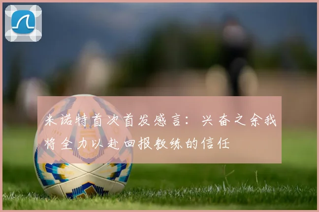 米诺特首次首发感言：兴奋之余我将全力以赴回报教练的信任