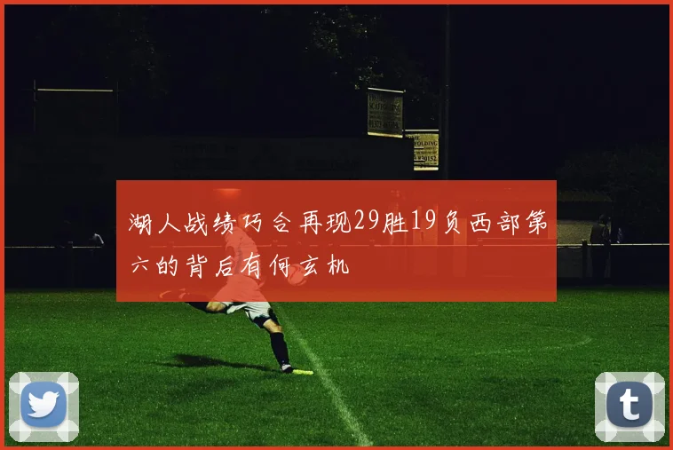 湖人战绩巧合再现29胜19负西部第六的背后有何玄机