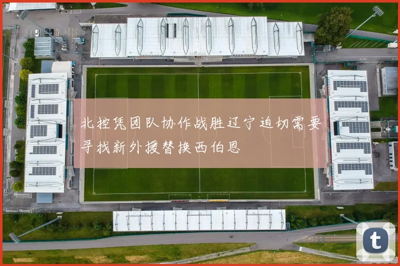 北控凭团队协作战胜辽宁迫切需要寻找新外援替换西伯恩