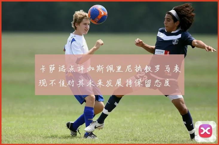 卡萨诺点评加斯佩里尼执教罗马表现不佳对其未来发展持保留态度