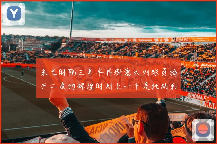 米兰时隔三年半再现意大利球员梅开二度的辉煌时刻上一个是托纳利