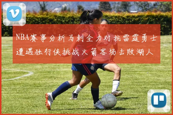 NBA赛事分析马刺全力对抗雷霆勇士遭遇独行侠挑战火箭客场击败湖人