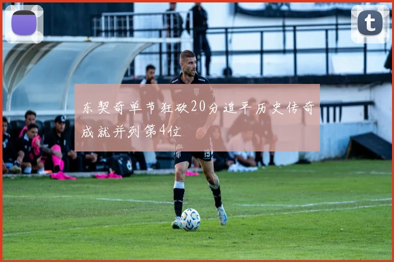东契奇单节狂砍20分追平历史传奇成就并列第4位